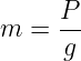 m = P / g